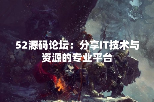 52源码论坛：分享IT技术与资源的专业平台