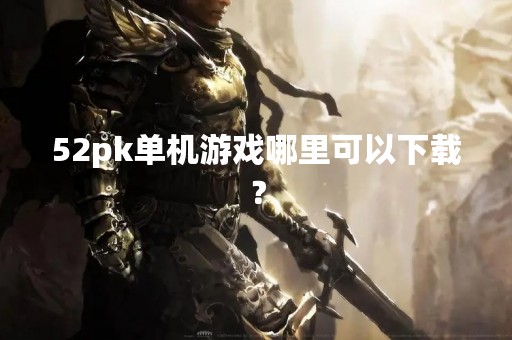 52pk单机游戏哪里可以下载？