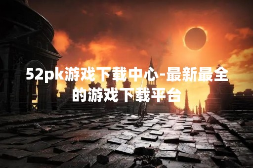 52pk游戏下载中心-最新最全的游戏下载平台