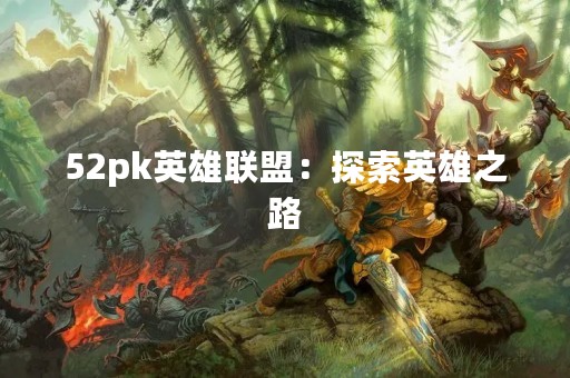 52pk英雄联盟：探索英雄之路