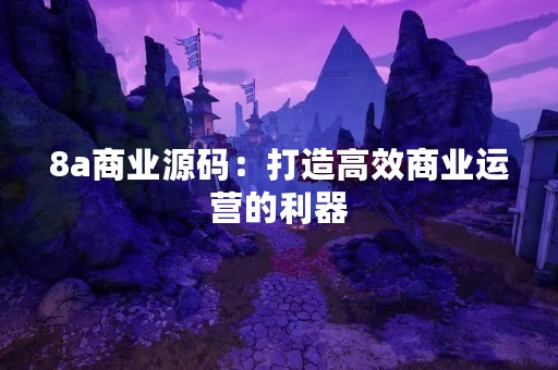 8a商业源码：打造高效商业运营的利器