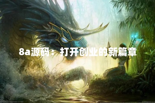 8a源码：打开创业的新篇章