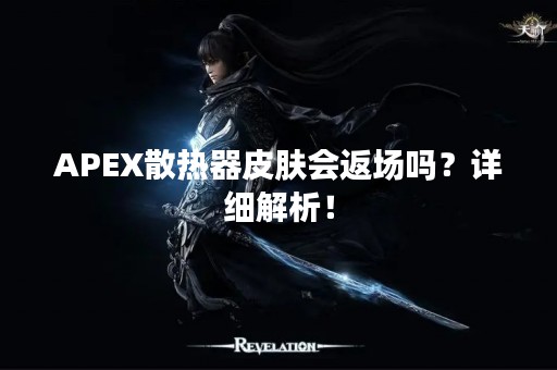 APEX散热器皮肤会返场吗？详细解析！