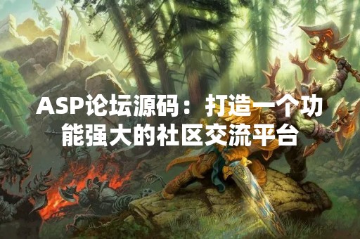 ASP论坛源码：打造一个功能强大的社区交流平台