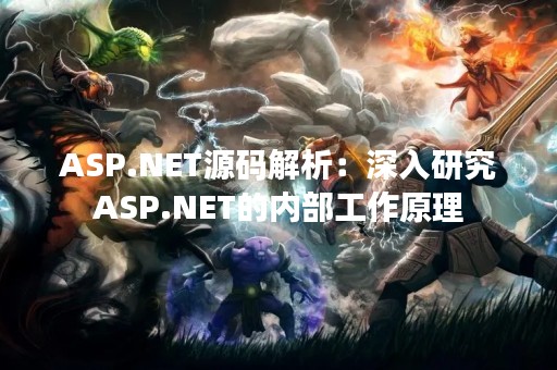 ASP.NET源码解析：深入研究ASP.NET的内部工作原理