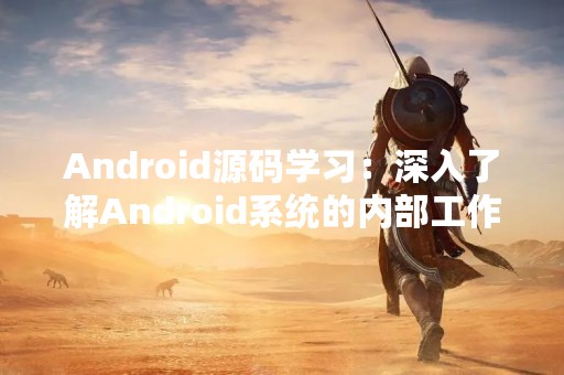 Android源码学习：深入了解Android系统的内部工作原理