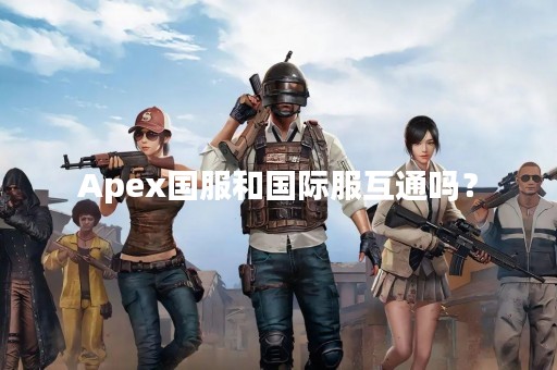 Apex国服和国际服互通吗？
