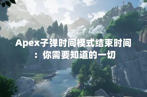 Apex子弹时间模式结束时间：你需要知道的一切