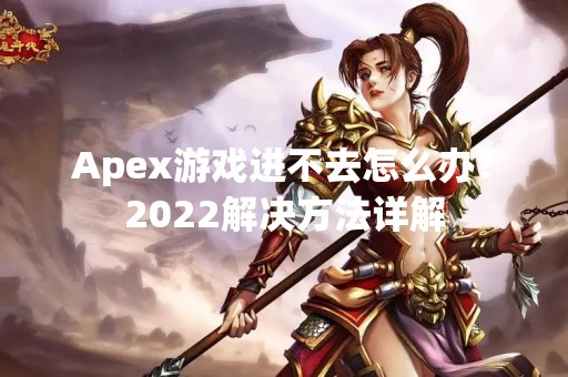 Apex游戏进不去怎么办？2022解决方法详解