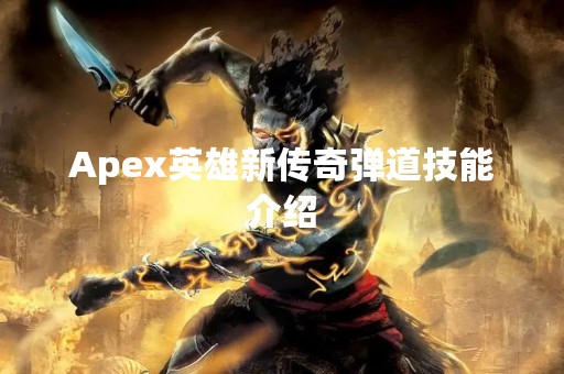 Apex英雄新传奇弹道技能介绍