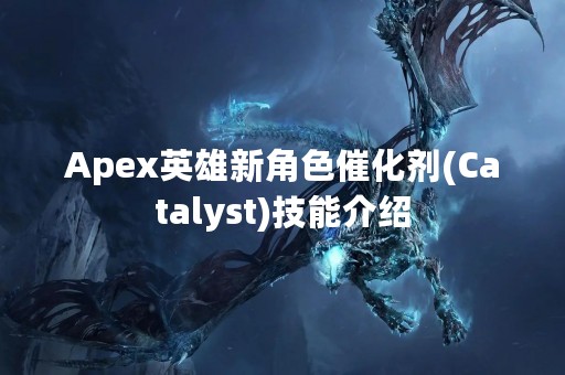 Apex英雄新角色催化剂(Catalyst)技能介绍
