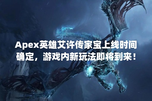 Apex英雄艾许传家宝上线时间确定，游戏内新玩法即将到来！