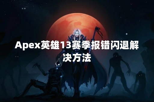Apex英雄13赛季报错闪退解决方法