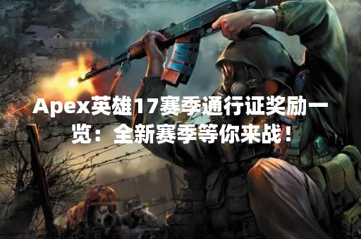 Apex英雄17赛季通行证奖励一览：全新赛季等你来战！