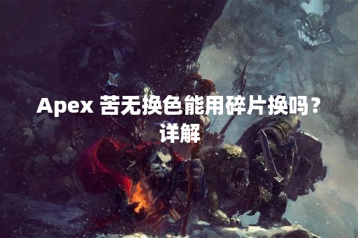 Apex 苦无换色能用碎片换吗？详解