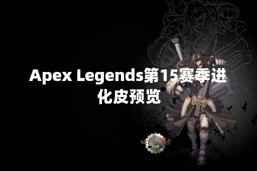 Apex Legends第15赛季进化皮预览