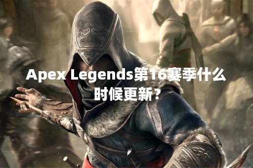 Apex Legends第16赛季什么时候更新？