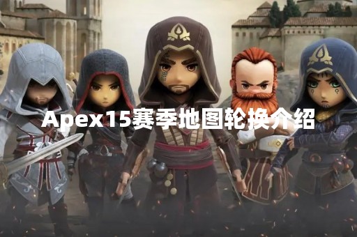 Apex15赛季地图轮换介绍
