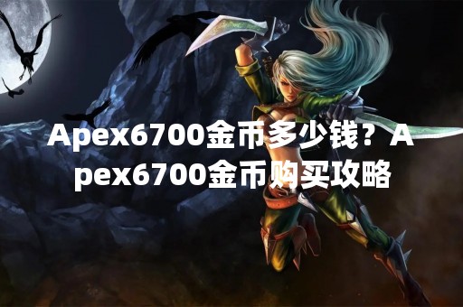 Apex6700金币多少钱？Apex6700金币购买攻略