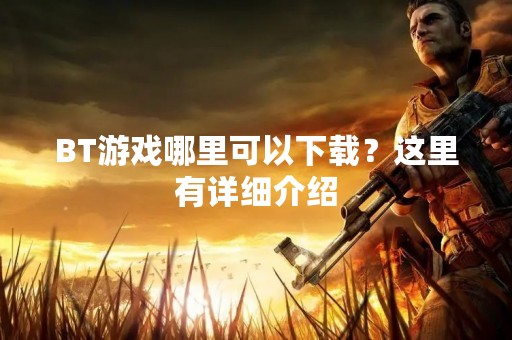 BT游戏哪里可以下载？这里有详细介绍