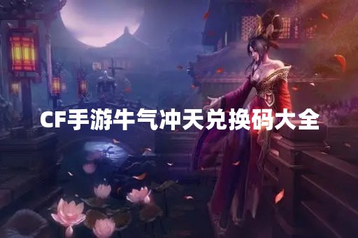 CF手游牛气冲天兑换码大全