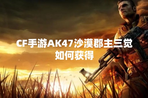 CF手游AK47沙漠郡主三觉如何获得