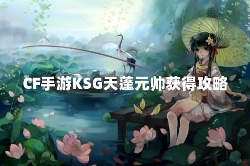 CF手游KSG天蓬元帅获得攻略