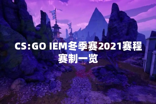 CS:GO IEM冬季赛2021赛程赛制一览