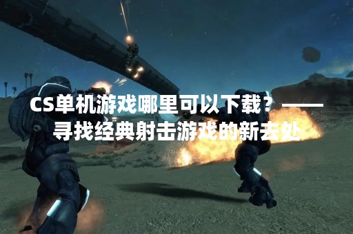 CS单机游戏哪里可以下载？——寻找经典射击游戏的新去处