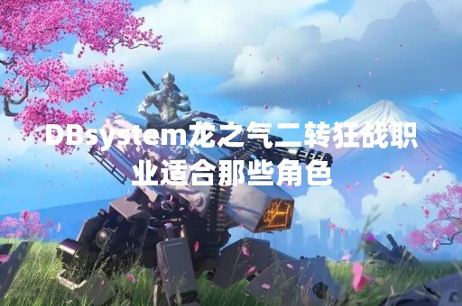 DBsystem龙之气二转狂战职业适合那些角色