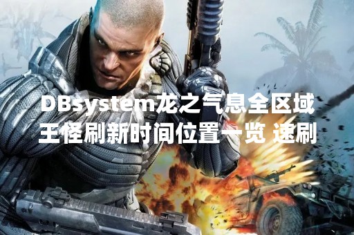 DBsystem龙之气息全区域王怪刷新时间位置一览 速刷技巧攻略