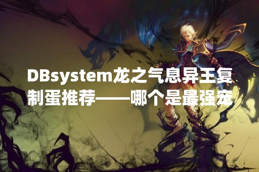 DBsystem龙之气息异王**蛋推荐——哪个是最强宠物？
