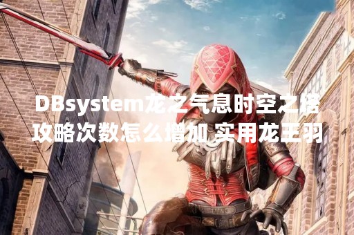 DBsystem龙之气息时空之塔攻略次数怎么增加 实用龙王羽翼推荐