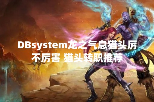 DBsystem龙之气息猫头厉不厉害 猫头转职推荐