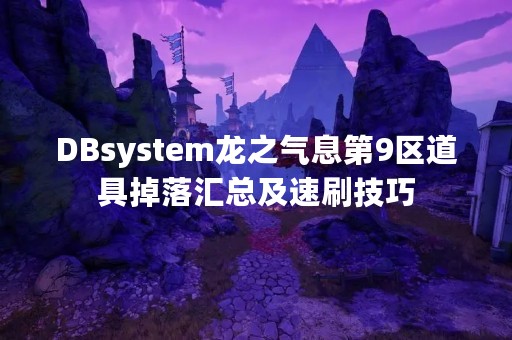 DBsystem龙之气息第9区道具掉落汇总及速刷技巧