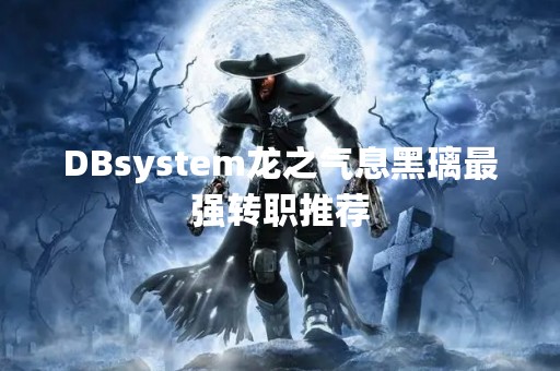 DBsystem龙之气息黑璃最强转职推荐