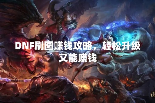 DNF刷图赚钱攻略，轻松升级又能赚钱