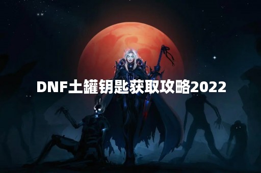 DNF土罐钥匙获取攻略2022