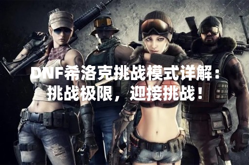 DNF希洛克挑战模式详解：挑战极限，迎接挑战！