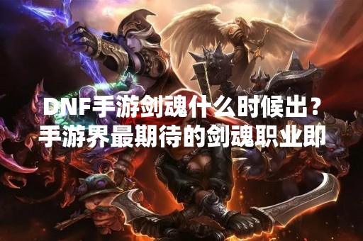 DNF手游剑魂什么时候出？手游界最期待的剑魂职业即将来袭！