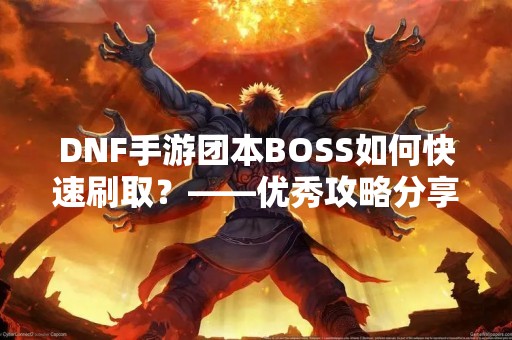 DNF手游团本BOSS如何快速刷取？——优秀攻略分享