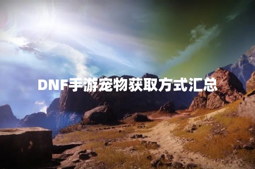DNF手游宠物获取方式汇总
