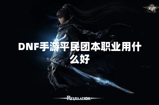 DNF手游平民团本职业用什么好