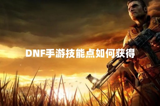 DNF手游技能点如何获得