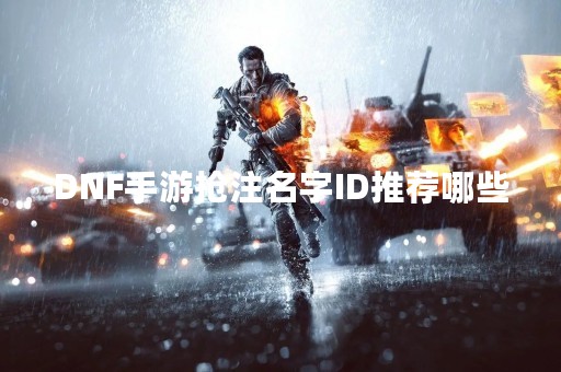 DNF手游抢注名字ID推荐哪些