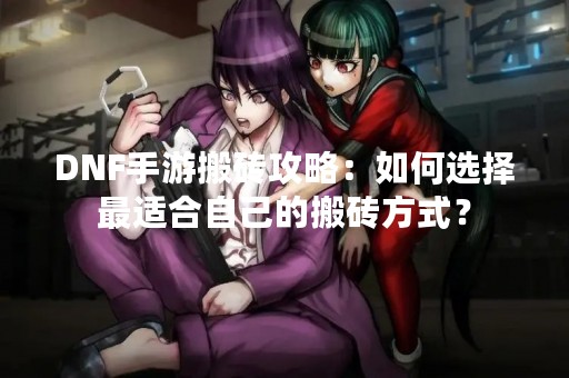 DNF手游搬砖攻略：如何选择最适合自己的搬砖方式？