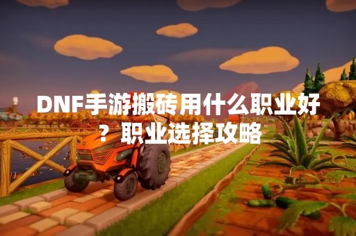 DNF手游搬砖用什么职业好？职业选择攻略