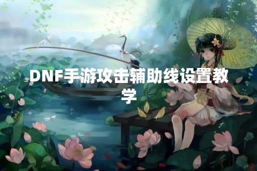 DNF手游攻击辅助线设置教学