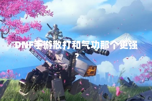 DNF手游散打和气功那个更强？
