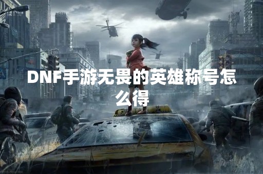 DNF手游无畏的英雄称号怎么得